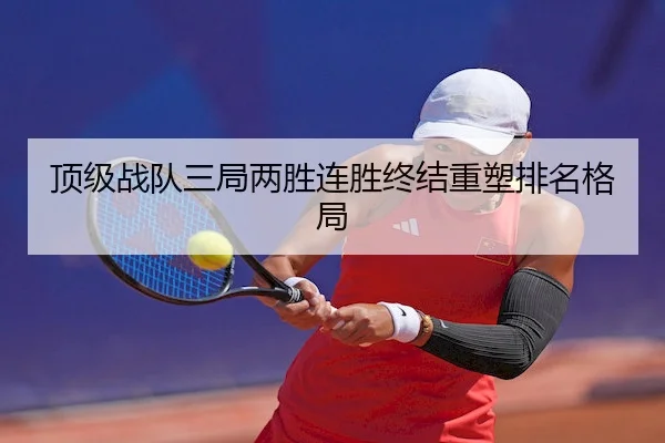顶级战队三局两胜连胜终结重塑排名格局