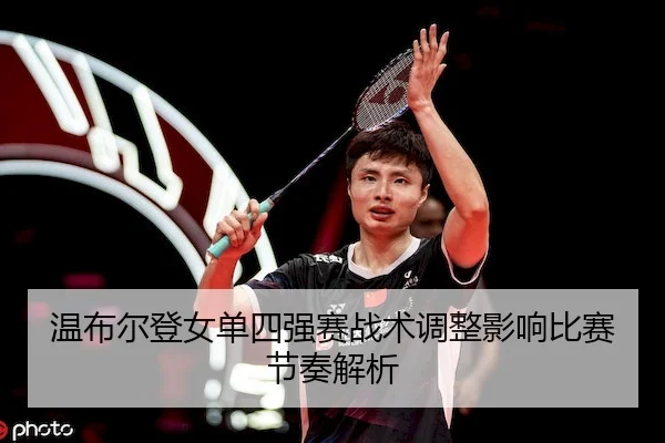 温布尔登女单四强赛战术调整影响比赛节奏解析